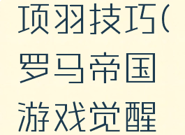 罗马帝国游戏觉醒项羽技巧(罗马帝国游戏觉醒项羽技巧怎么用)