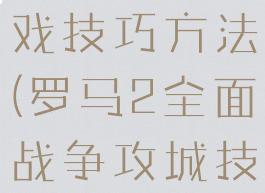 罗马攻城游戏技巧方法(罗马2全面战争攻城技巧)