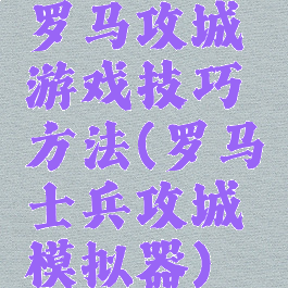罗马攻城游戏技巧方法(罗马士兵攻城模拟器)