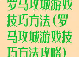 罗马攻城游戏技巧方法(罗马攻城游戏技巧方法攻略)