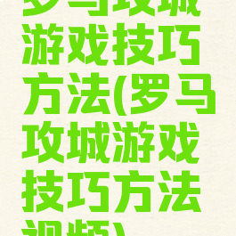 罗马攻城游戏技巧方法(罗马攻城游戏技巧方法视频)