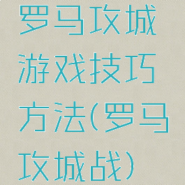 罗马攻城游戏技巧方法(罗马攻城战)
