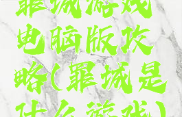 罪城游戏电脑版攻略(罪城是什么游戏)