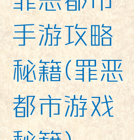 罪恶都市手游攻略秘籍(罪恶都市游戏秘籍)