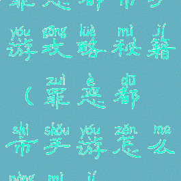 罪恶都市手游攻略秘籍(罪恶都市手游怎么弄秘籍)