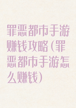 罪恶都市手游赚钱攻略(罪恶都市手游怎么赚钱)