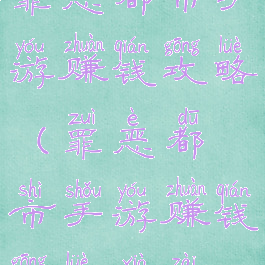 罪恶都市手游赚钱攻略(罪恶都市手游赚钱攻略下载)