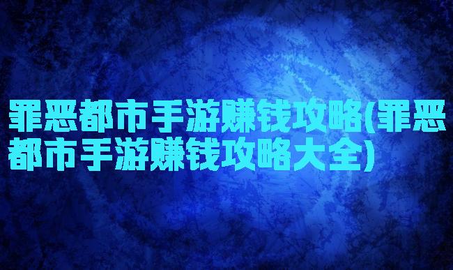 罪恶都市手游赚钱攻略(罪恶都市手游赚钱攻略大全)