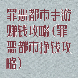 罪恶都市手游赚钱攻略(罪恶都市挣钱攻略)
