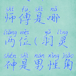 羽灵神的师傅是哪两位(羽灵神是男性角色吗)