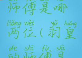 羽灵神的师傅是哪两位(羽皇的师傅是谁)