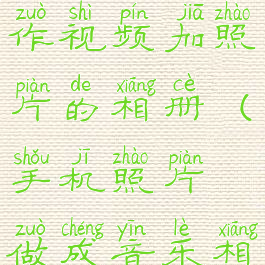 美篇怎么制作视频加照片的相册(手机照片做成音乐相册)