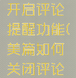 美篇怎么开启评论提醒功能(美篇如何关闭评论功能)