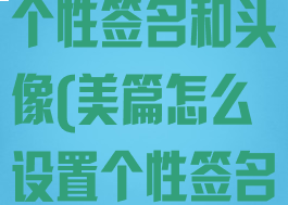 美篇怎么设置个性签名和头像(美篇怎么设置个性签名和头像一样)