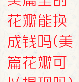 美篇里的花瓣能换成钱吗(美篇花瓣可以提现吗)