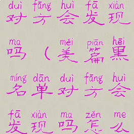 美篇黑名单对方会发现吗(美篇黑名单对方会发现吗怎么设置)