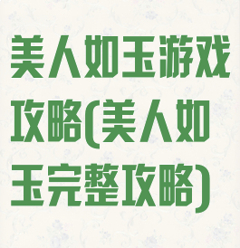 美人如玉游戏攻略(美人如玉完整攻略)