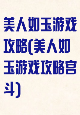 美人如玉游戏攻略(美人如玉游戏攻略宫斗)