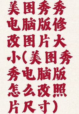 美图秀秀电脑版修改图片大小(美图秀秀电脑版怎么改照片尺寸)