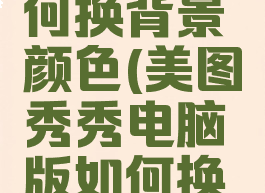 美图秀秀电脑版如何换背景颜色(美图秀秀电脑版如何换背景颜色设置)