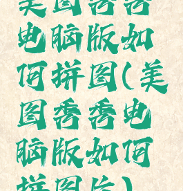 美图秀秀电脑版如何拼图(美图秀秀电脑版如何拼图片)