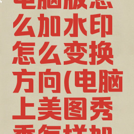 美图秀秀电脑版怎么加水印怎么变换方向(电脑上美图秀秀怎样加水印)