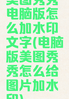 美图秀秀电脑版怎么加水印文字(电脑版美图秀秀怎么给图片加水印)