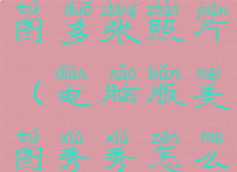 美图秀秀电脑版怎么拼图多张照片(电脑版美图秀秀怎么拼图组合起来)