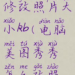 美图秀秀电脑如何修改照片大小kb(电脑美图秀秀怎么改照片尺寸大小)