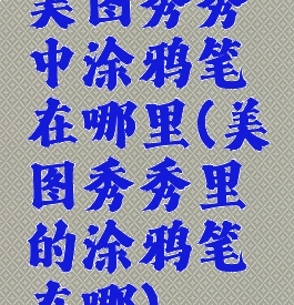 美图秀秀中涂鸦笔在哪里(美图秀秀里的涂鸦笔在哪)