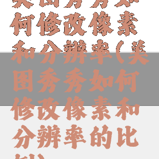 美图秀秀如何修改像素和分辨率(美图秀秀如何修改像素和分辨率的比例)