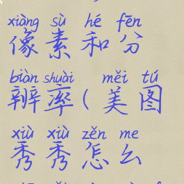 美图秀秀如何修改像素和分辨率(美图秀秀怎么修改像素分辨率)