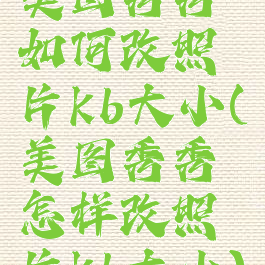 美图秀秀如何改照片kb大小(美图秀秀怎样改照片kb大小)