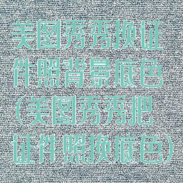 美图秀秀换证件照背景底色(美图秀秀把证件照换底色)