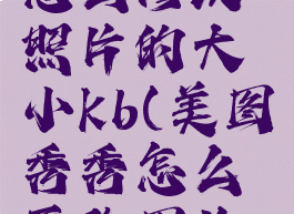 美图秀秀怎么修改照片的大小kb(美图秀秀怎么更改图片大小kb)