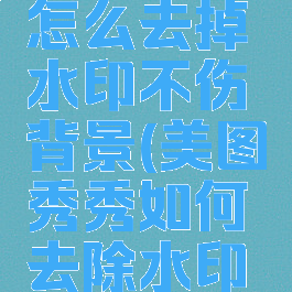 美图秀秀怎么去掉水印不伤背景(美图秀秀如何去除水印设置)