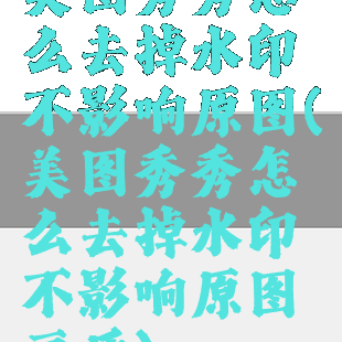美图秀秀怎么去掉水印不影响原图(美图秀秀怎么去掉水印不影响原图画质)