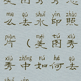 美图秀秀怎么去水印照片(美图秀秀中如何去水印)