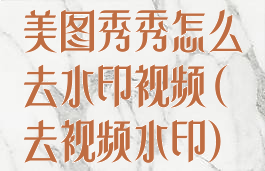 美图秀秀怎么去水印视频(去视频水印)