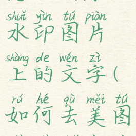 美图秀秀怎么去除水印图片上的文字(如何去美图秀秀水印字样)