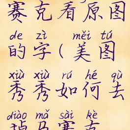 美图秀秀怎么去除马赛克看原图的字(美图秀秀如何去掉马赛克得到原始图片)