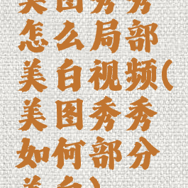 美图秀秀怎么局部美白视频(美图秀秀如何部分美白)