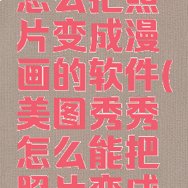 美图秀秀怎么把照片变成漫画的软件(美图秀秀怎么能把照片变成漫画)