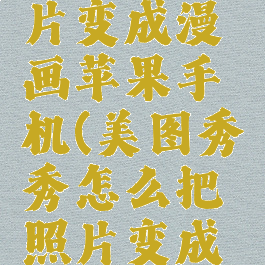 美图秀秀怎么把照片变成漫画苹果手机(美图秀秀怎么把照片变成漫画苹果手机壁纸)