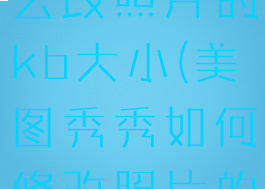 美图秀秀怎么改照片的kb大小(美图秀秀如何修改照片的大小kb)