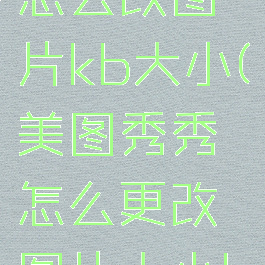美图秀秀怎么改图片kb大小(美图秀秀怎么更改图片大小kb)