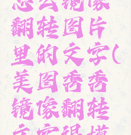 美图秀秀怎么镜像翻转图片里的文字(美图秀秀镜像翻转文字很模糊怎么办)