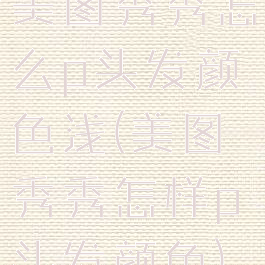 美图秀秀怎么p头发颜色浅(美图秀秀怎样p头发颜色)