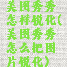 美图秀秀怎样锐化(美图秀秀怎么把图片锐化)