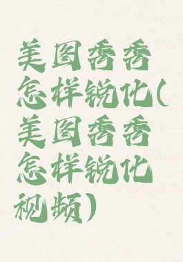 美图秀秀怎样锐化(美图秀秀怎样锐化视频)